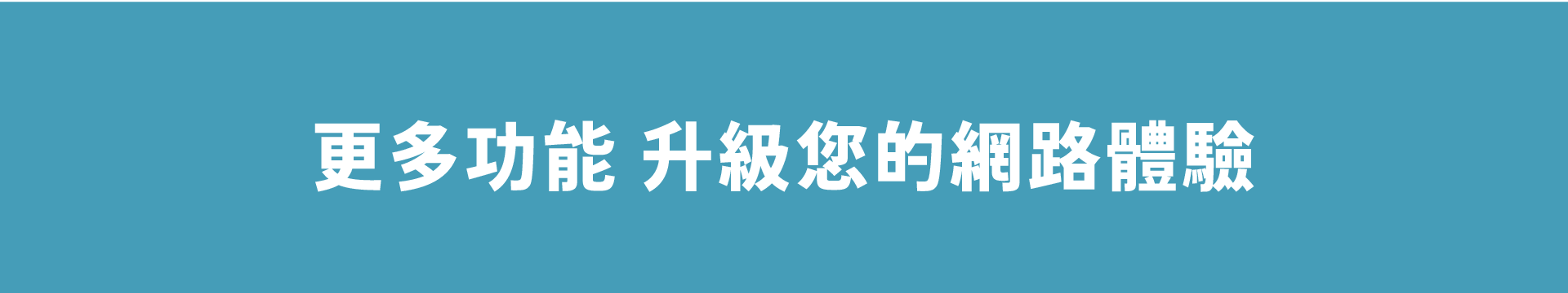 更多功能 升級您的網路體驗